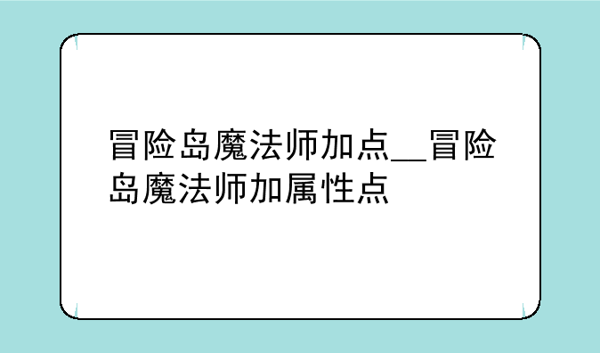冒险岛魔法师加点__冒险岛魔法师加属性点