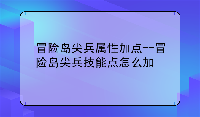冒险岛尖兵属性加点--冒险岛尖兵技能点怎么加