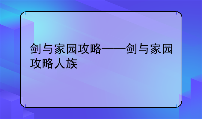 剑与家园攻略——剑与家园攻略人族