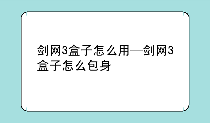 剑网3盒子怎么用—剑网3盒子怎么包身