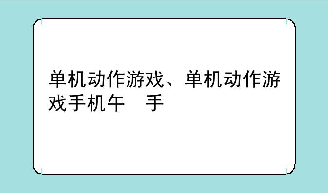 单机动作游戏、单机动作游戏手机版