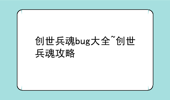 创世兵魂bug大全~创世兵魂攻略