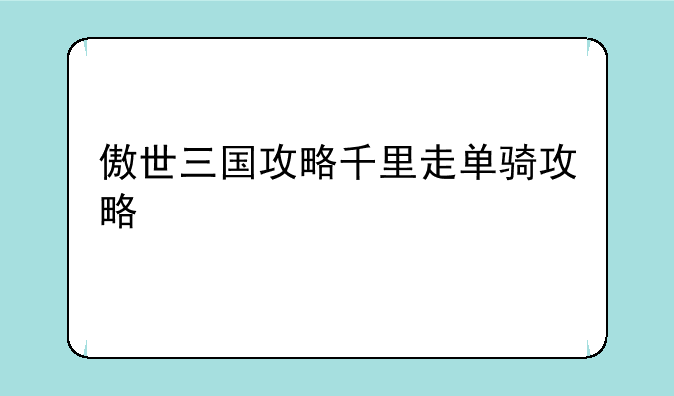 傲世三国攻略千里走单骑攻略