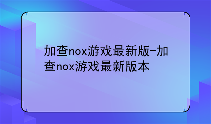 加查nox游戏最新版-加查nox游戏最新版本