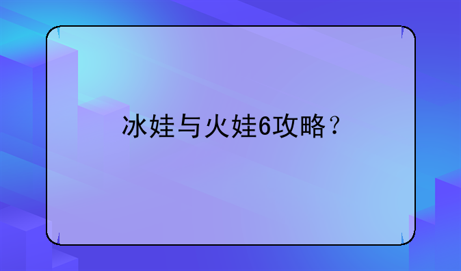 冰娃与火娃6攻略？