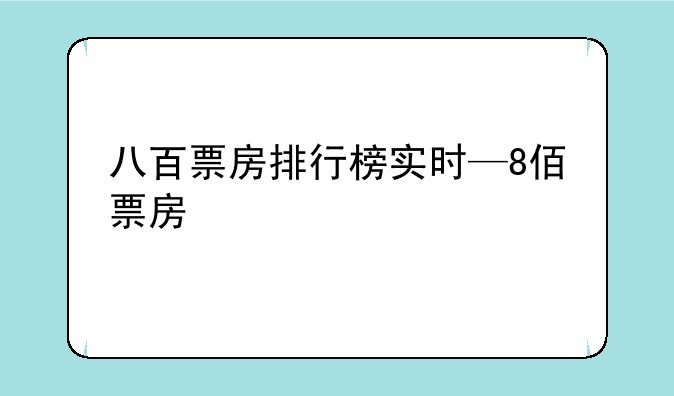 八百票房排行榜实时—8佰票房