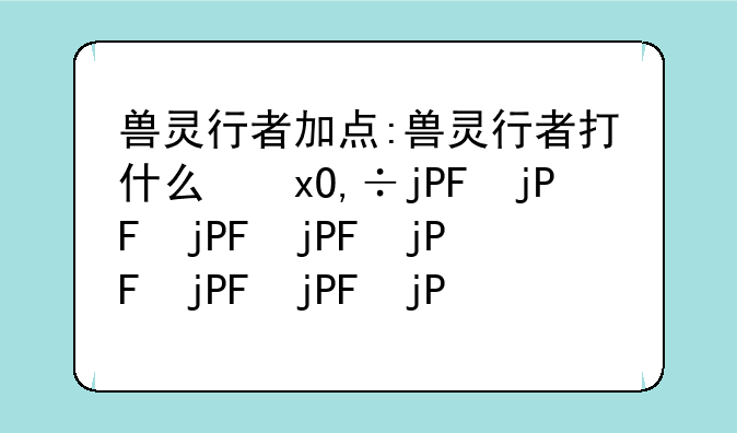 兽灵行者加点:兽灵行者打什么位置