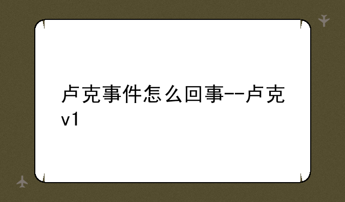 卢克事件怎么回事--卢克v1