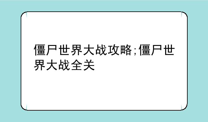 僵尸世界大战攻略;僵尸世界大战全关