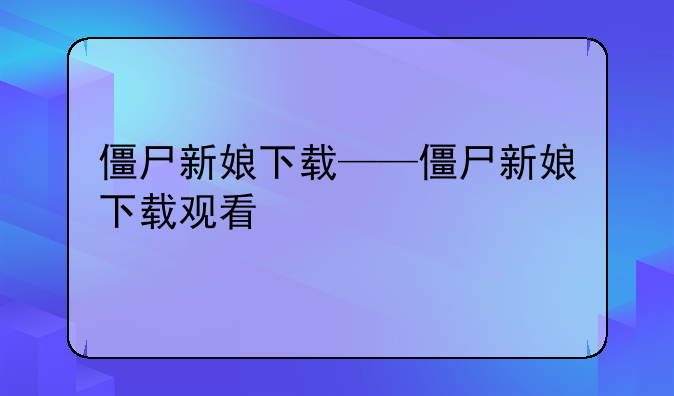 僵尸新娘下载——僵尸新娘下载观看