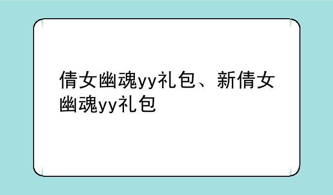 倩女幽魂yy礼包、新倩女幽魂yy礼包