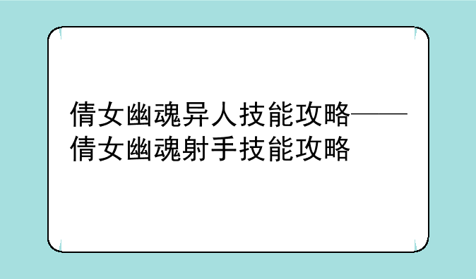 倩女幽魂异人技能攻略——倩女幽魂射手技能攻略