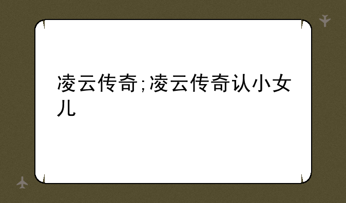 凌云传奇;凌云传奇认小女儿