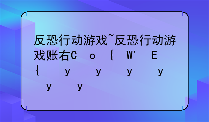 反恐行动游戏~反恐行动游戏账号会被冻结么