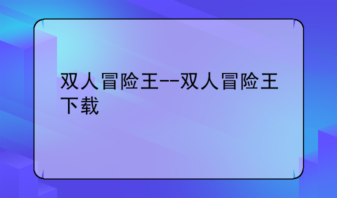 双人冒险王--双人冒险王下载