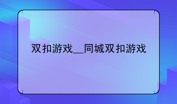 双扣游戏__同城双扣游戏