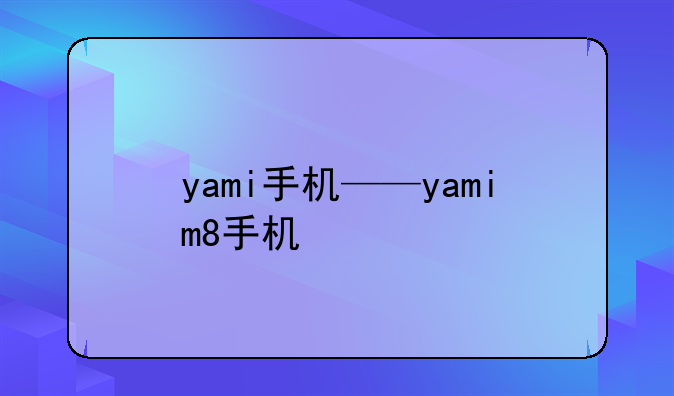 yami手机——yamim8手机