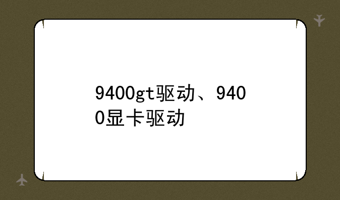9400gt驱动、9400显卡驱动