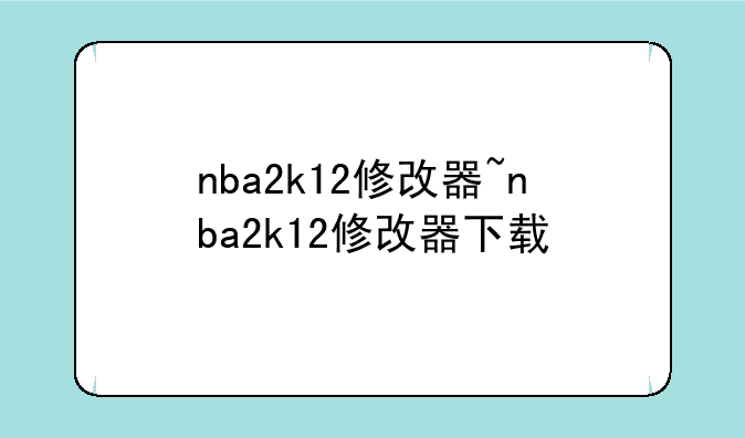 nba2k12修改器~nba2k12修改器下载