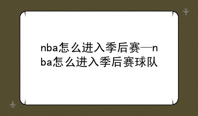 nba怎么进入季后赛—nba怎么进入季后赛球队