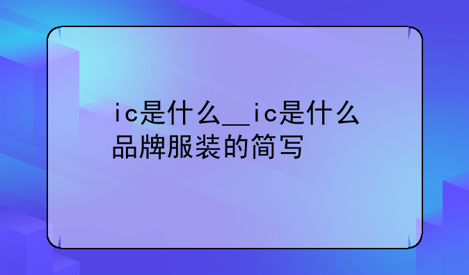 ic是什么__ic是什么品牌服装的简写
