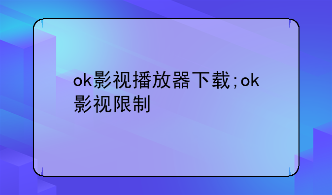 ok影视播放器下载;ok影视限制