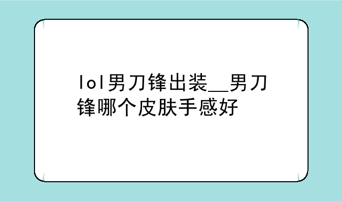 lol男刀锋出装__男刀锋哪个皮肤手感好