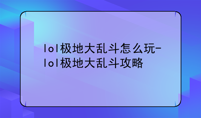 lol极地大乱斗怎么玩-lol极地大乱斗攻略