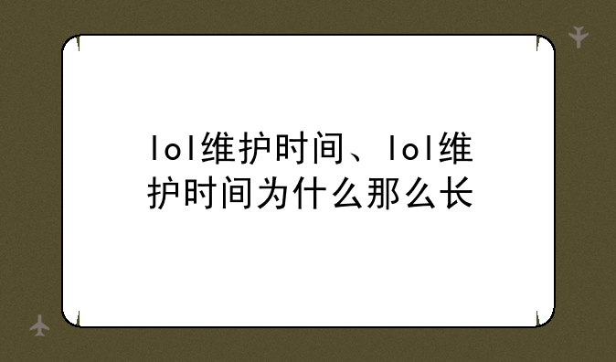 lol维护时间、lol维护时间为什么那么长