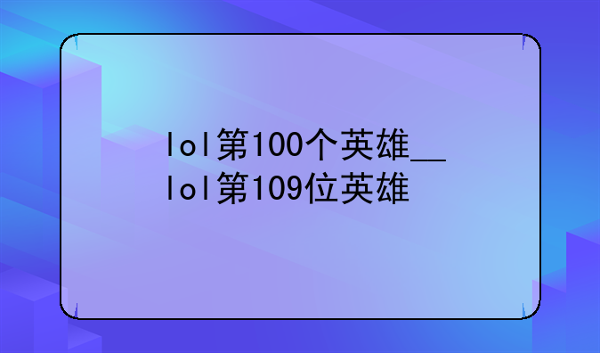 lol第100个英雄__lol第109位英雄