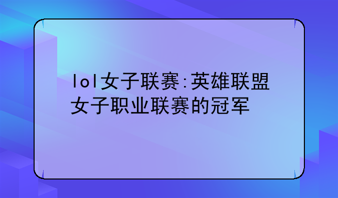 lol女子联赛:英雄联盟女子职业联赛的冠军