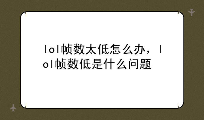 lol帧数太低怎么办，lol帧数低是什么问题