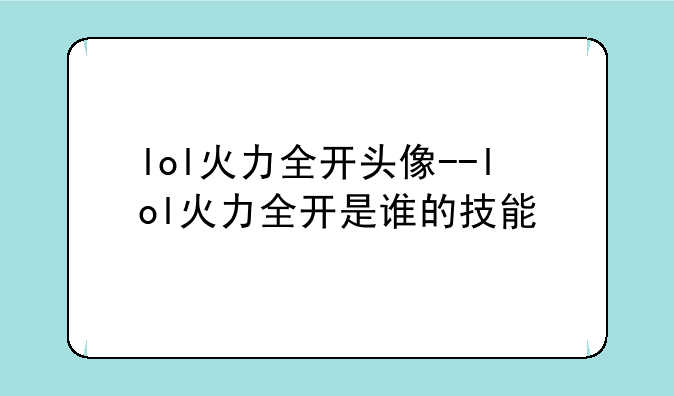 lol火力全开头像--lol火力全开是谁的技能