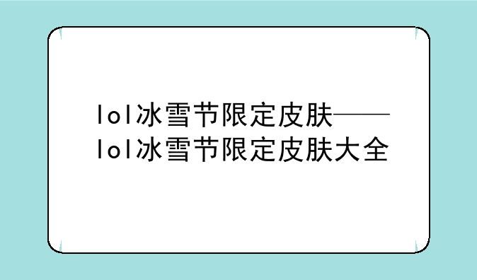 lol冰雪节限定皮肤——lol冰雪节限定皮肤大全