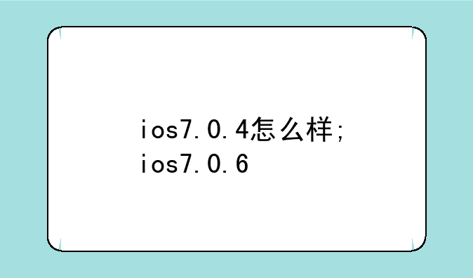 ios7.0.4怎么样;ios7.0.6